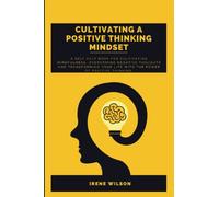 Cultivating a positive thinking mindset: A Self Help Book for cultivating Mindfulness, Overcoming Negative Thoughts and transforming your life with the power of positive thinking.