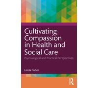 Cultivating Compassion in Health and Social Care : Psychological and Practical Perspectives