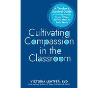 Cultivating Compassion in the Classroom: A Teacher's Survival Guide to Thriving through Chaos, When All You Want to Do Is Teach