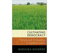 Cultivating Democracy : Politics and Citizenship in Agrarian India