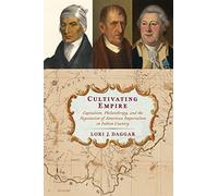 Cultivating Empire: Capitalism, Philanthropy, and the Negotiation of American Imperialism in Indian Country (Early American Studies)