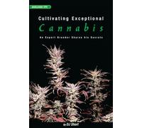 CULTIVATING EXCEPTIONAL CANNABIS : An Expert Breeder Shares His Secrets (Marijuana Tips Series)