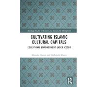 Cultivating Islamic Cultural Capitals: Educational Empowerment Under ICESCO (Routledge Studies in Culture and Sustainable Development)
