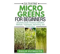 Cultivating Microgreens for Beginners: Simplistic Guide revealing Cultivation Methods, Techniques, Harvesting, and Preservation (Green Everyday Chronicles)