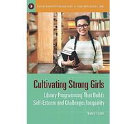 Cultivating Strong Girls: Library Programming That Builds Self-Esteem and Challenges Inequality (Libraries Unlimited Professional Guides for Young Adult Librarians Series)