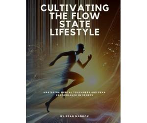 Cultivating the Flow State Lifestyle: Mastering Mental Toughness and Peak Performance in Sports