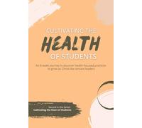 Cultivating the Health of Students: An 8-week journey to discover health-focused practices to grow as Christ-like servant leaders (Cultivating the Heart of Students)
