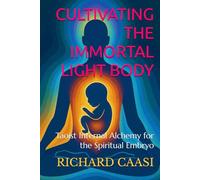CULTIVATING THE IMMORTAL LIGHT BODY: Taoist Internal Alchemy for the Spiritual Embryo