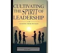 CULTIVATING THE SPIRIT OF LEADERSHIP: LEADING FROM WITHIN
