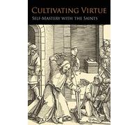 Cultivating Virtue: Self-Mastery With the Saints