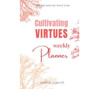 Cultivating VIRTUES Weekly Planner: With 52 Virtues and 365 Affirmations for Daily Practice of Self-Growth
