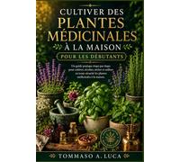 CULTIVER DES PLANTES MÉDICINALES À LA MAISON POUR LES DÉBUTANTS: Un guide pratique étape par étape pour cultiver, récolter, sécher et utiliser en toute sécurité les plantes médicinales à la maison.