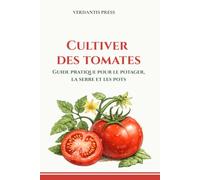 Cultiver des tomates: Guide pratique pour le potager, la serre et les pots (Guides pratiques Verdantis pour le jardin)