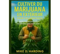 CULTIVER DU MARIJUANA EN EXTÉRIEUR POUR LES DÉBUTANTS: Un guide complet pour cultiver du cannabis dans votre jardin
