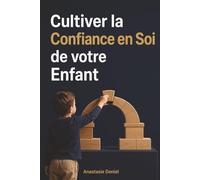 Cultiver la Confiance en Soi de votre Enfant: L'aider à s'affirmer, à surmonter la timidité et à développer une estime de soi inébranlable