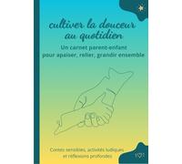 Cultiver la douceur au quotidien - Un carnet parent-enfant pour apaiser le cœur des familles et éveiller la présence à soi: Contes sensibles, ... grandir ensemble, en douceur et en connexion.