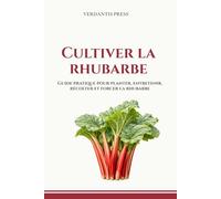 Cultiver la rhubarbe: Guide pratique pour planter, entretenir, récolter et forcer la rhubarbe (Guides pratiques Verdantis pour le jardin)