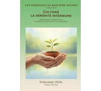 Cultiver la sérénité intérieure: Méditation, respiration et pleine conscience au quotidien. (Les essentiels du bien-être naturel)