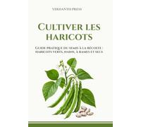 Cultiver les haricots: Guide pratique du semis à la récolte : haricots verts, nains, à rames et secs (Guides pratiques Verdantis pour le jardin)