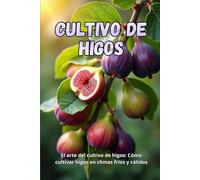 Cultivo de higos: La guía completa para cultivar higos en climas fríos y cálidos: secretos para obtener altos rendimientos y plantas sanas