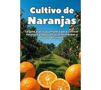 Cultivo de Naranjas: La guía práctica completa para cultivar naranjas y lograr altos rendimientos y frutos de calidad