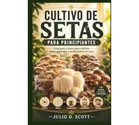 CULTIVO DE SETAS PARA PRINCIPIANTES: Guía paso a paso para cultivar setas gourmet y medicinales en casa