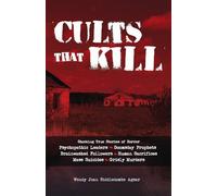 Cults that Kill: Shocking True Stories of Horror from Psychopathic Leaders, Doomsday Prophets, and Brainwashed Followers to Human Sacrif