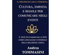 Cultura, empatia e regole per comunicare negli eventi: L’arte di interpretare il rito come linguaggio universale della relazione umana (La Grammatica della Cerimonia)