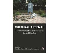 Cultural Arsenal : The Weaponisation of Heritage in Armed Conflict