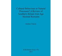Cultural Behaviour or Natural Processes A Review of Southern Britain Iron Age Skeletal Remains: 576 (British Archaeological Reports British Series)