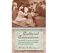 Cultural Conversions: Unexpected Consequences of Christian Missionary Encounters in the Middle East, Africa and South Asia (Religion and Politics)