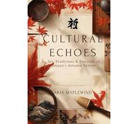 Cultural Echoes: Art, Traditions & Festivals of Japan’s Autumn Season: Exploring the Colors, Crafts, Rituals & Seasonal Heritage That Shape Japan’s ... Time of Year (Autumn Wonders of Japan)