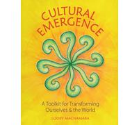Cultural Emergence: A Toolkit for Transforming Ourselves & the World: A Toolkit for Transforming Ourselves and the World
