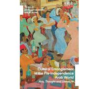 Cultural Entanglement in the Pre-Independence Arab World: Arts, Thought and Literature