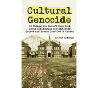 Cultural Genocide: 13 Things You Haven't Been Told About Residential Schools, Mass Graves and Broken Treaties in Canada