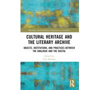 Cultural Heritage and the Literary Archive : Objects, Institutions, and Practices between the Analogue and the Digital