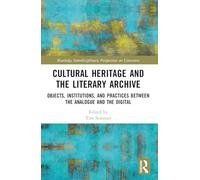 Cultural Heritage and the Literary Archive: Objects, Institutions, and Practices between the Analogue and the Digital (Routledge Interdisciplinary Perspectives on Literature)