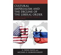 Cultural Imperialism and the Decline of the Liberal Order: Russian and Western Soft Power in Eastern Europe (Russian, Eurasian, and Eastern European Politics)
