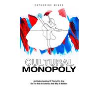 Cultural Monopoly : An Understanding of the Left's Grip on the Arts in America and Why It Matters