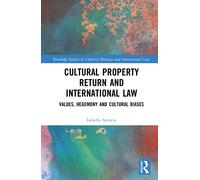 Cultural Property Return and International Law : Values, Hegemony and Cultural Biases