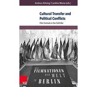 Cultural Transfer and Political Conflicts: Film Festivals in the Cold War (Berichte und Studien): 72
