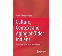 Culture, Context and Aging of Older Indians: Narratives from India and Beyond