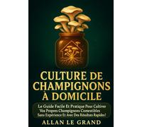 CULTURE DE CHAMPIGNONS À DOMICILE: Le guide facile et pratique pour cultiver vos propres champignons comestibles sans expérience et avec des résultats ... 1 (le guide des champignons france et europe)