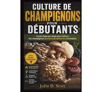 CULTURE DE CHAMPIGNONS POUR DÉBUTANTS: Guide étape par étape pour cultiver des champignons gourmets et médicinaux à la maison