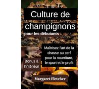 Culture de champignons pour les debutantes: Maitrisez lart de la chasse au cerf pour la nourriture le sport et le profit