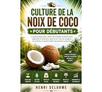 CULTURE DE LA NOIX DE COCO POUR DÉBUTANTS: Le guide pratique pour cultiver des cocotiers en bonne santé, augmenter le rendement, gérer le sol, l’eau, ... la récolte et bâtir une plantation productive