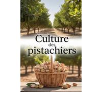 Culture des pistachiers: Méthode moderne pour planter, entretenir et gérer un verger de pistachiers à rendement stable et élevé