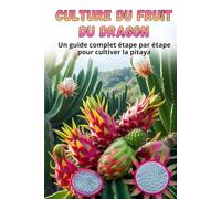 Culture du fruit du dragon: Guide complet de la culture du fruit du dragon : du choix de la variété et de la préparation du matériel de plantation à l’entretien, la pollinisation et la récolte