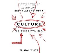Culture is Everything: The Story And System Of A Start-Up That Became Australia's Best Place To Work