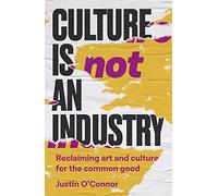 Culture is Not an Industry: Reclaiming Art and Culture for the Common Good (Manchester Capitalism)